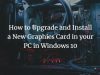 How to Upgrade and Install a New Graphics Card in your PC in Windows 10