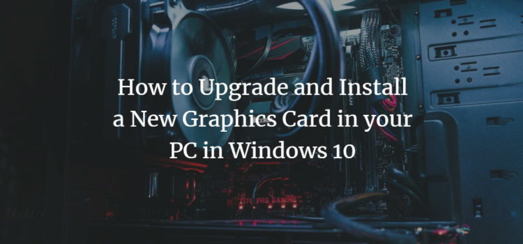 How to Upgrade and Install a New Graphics Card in your PC in Windows 10 Windows Graphics Card