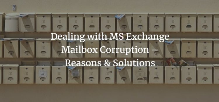 Dealing with MS Exchange Mailbox Corruption – Reasons & Solutions Dealing with MS Exchange Mailbox Corruption – Reasons & Solutions