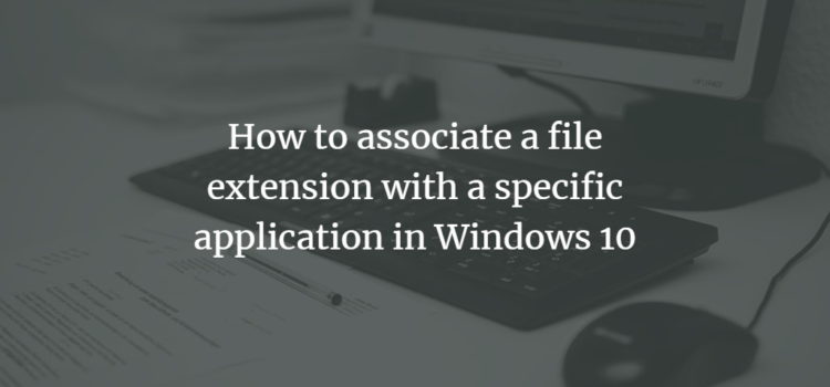 How to associate a file extension with a specific application in Windows 10 How to associate a file extension with a specific application in Windows 10