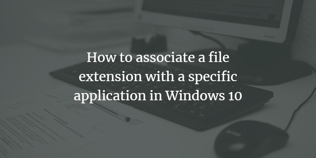 How to associate a file extension with a specific application in Windows 10