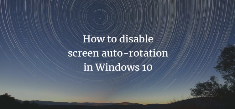 How to disable screen auto-rotation in Windows 10 How to disable screen auto-rotation in Windows 10