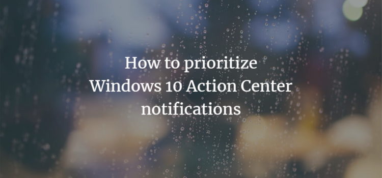 How to prioritize Windows 10 Action Center notifications How to prioritize Windows 10 Action Center notifications
