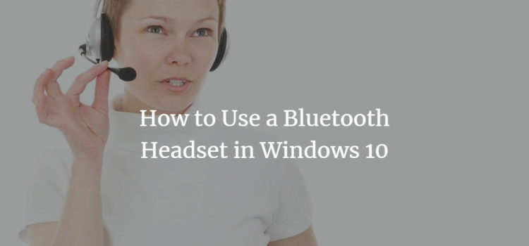 How to Use a Bluetooth Headset in Windows 10 Setup Windows Bluetooth Headset