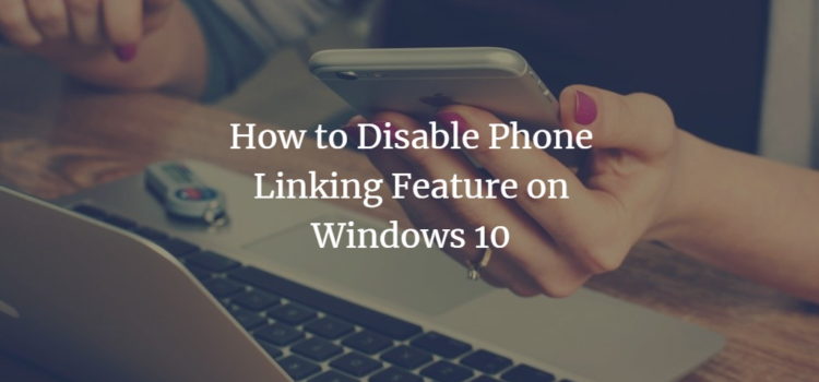 How to Disable Phone Linking Feature on Windows 10 How to Disable Phone Linking Feature on Windows 10