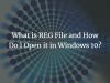 What is REG File and How Do I Open it in Windows 10?