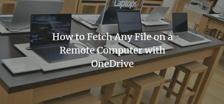 How to Fetch Any File on a Remote Computer with OneDrive How to Fetch Any File on a Remote Computer with OneDrive
