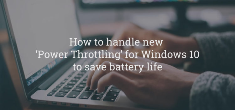 How to handle new ‘Power Throttling’ for Windows 10 to save battery life How to handle new ‘Power Throttling’ for Windows 10 to save battery life