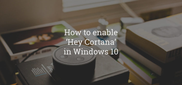 How to enable ‘Hey Cortana’ in Windows 10 How to enable ‘Hey Cortana’ in Windows 10
