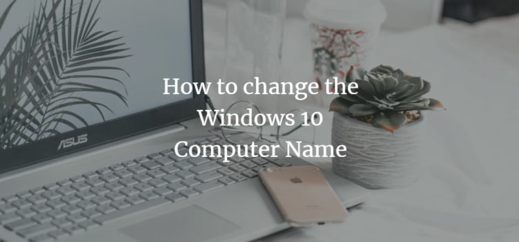 How to change the Windows 10 Computer name How to change the Windows 10 Computer name