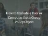 How to Exclude a User or Computer from Group Policy Object in Windows Server