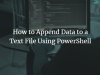 How to Append Data to a Text File Using PowerShell