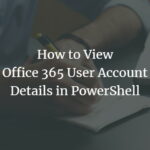 How to View Office 365 User Account Details in PowerShell