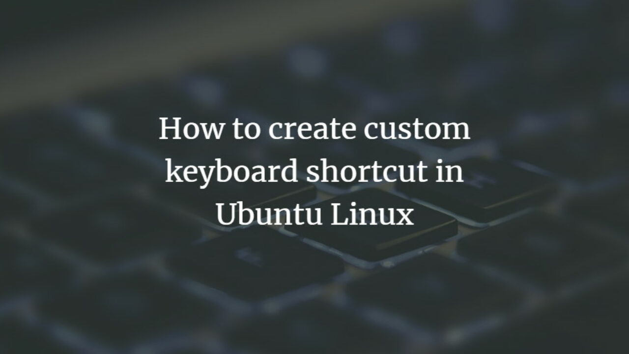 How to create custom keyboard shortcut in Ubuntu Linux