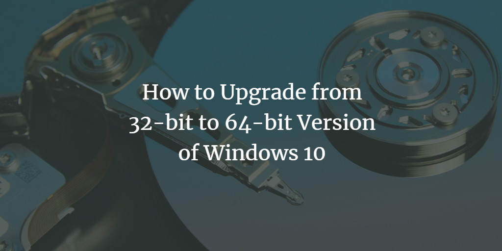 Upgrading Windows 10 from 32 to 64 bit version
