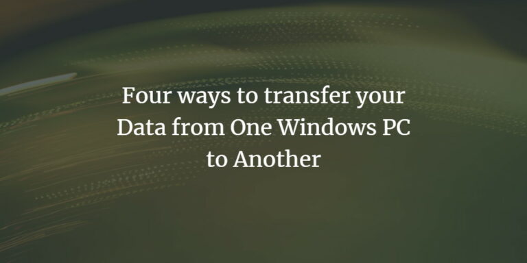 Four ways to transfer your Data from One Windows PC to Another
