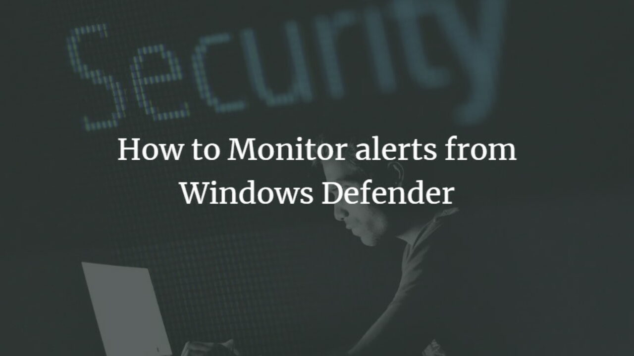 How to Monitor alerts from Windows Defender