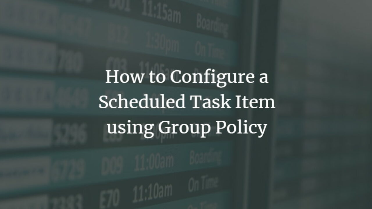 How to Configure a Scheduled Task Item using Group Policy