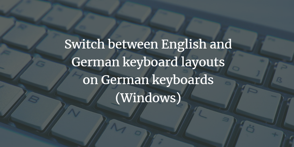 Switch between English and German keyboard layouts on German keyboards  (Windows)
